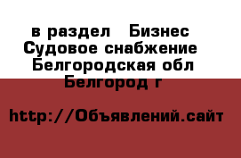  в раздел : Бизнес » Судовое снабжение . Белгородская обл.,Белгород г.